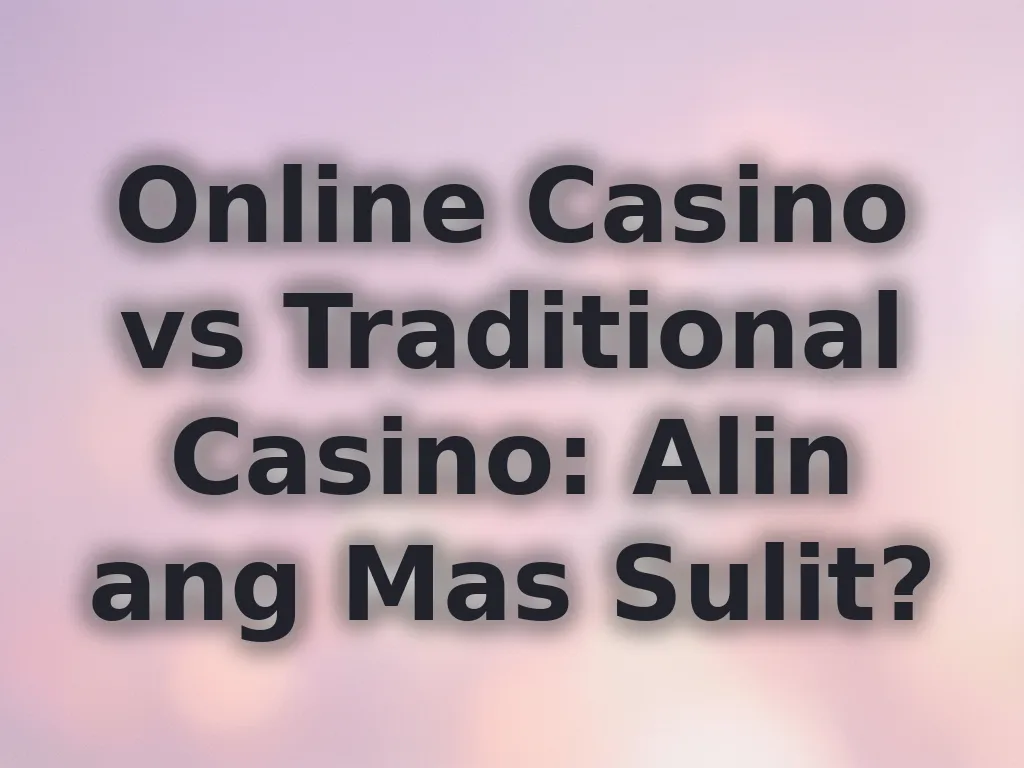 Online Casino vs Traditional Casino: Alin ang Mas Sulit?